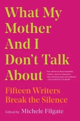 The cover of What My Mother and I Don't Talk About: Fifteen Writers Break the Silence.